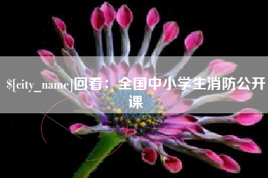 云浮回看：全国中小学生消防公开课