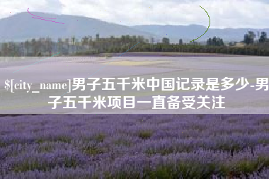云浮男子五千米中国记录是多少-男子五千米项目一直备受关注