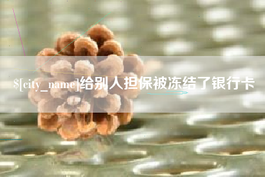 云浮给别人担保被冻结了银行卡