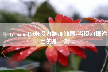 云浮50米接力跑加油稿-当接力棒递出的那一刻
