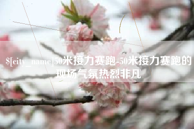 云浮50米接力赛跑-50米接力赛跑的现场气氛热烈非凡