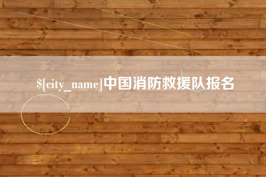 云浮中国消防救援队报名