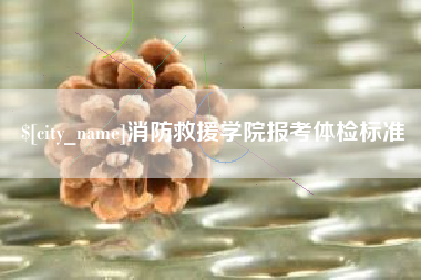 云浮消防救援学院报考体检标准