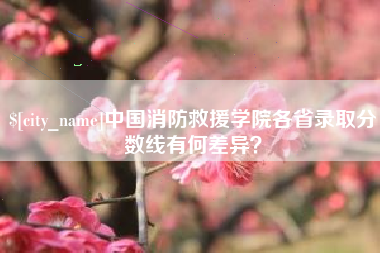 云浮中国消防救援学院各省录取分数线有何差异？