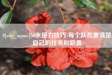 云浮50米接力技巧-每个队员要清楚自己的任务和职责