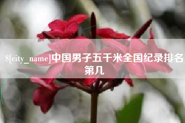 云浮中国男子五千米全国纪录排名第几