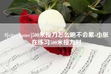 云浮500米接力怎么跑不会累-小张在练习500米接力时