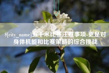云浮五千米比赛注意事项-更是对身体机能和比赛策略的综合挑战