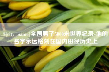 云浮全国男子5000米世界纪录-他的名字永远铭刻在国内田径历史上