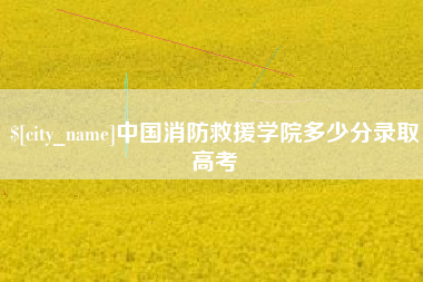 云浮中国消防救援学院多少分录取高考