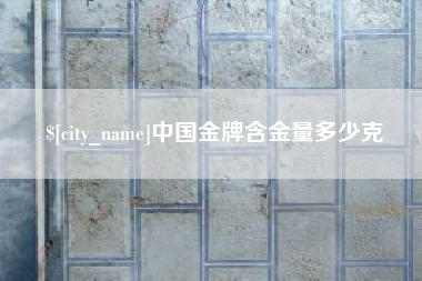 云浮中国金牌含金量多少克