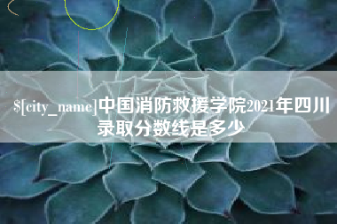 云浮中国消防救援学院2021年四川录取分数线是多少