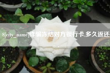 云浮诈骗冻结对方银行卡,多久返还