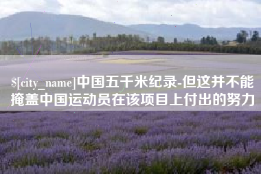 云浮中国五千米纪录-但这并不能掩盖中国运动员在该项目上付出的努力