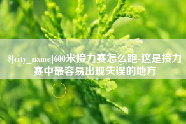 云浮600米接力赛怎么跑-这是接力赛中最容易出现失误的地方