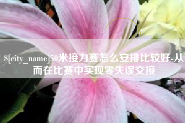 云浮50米接力赛怎么安排比较好-从而在比赛中实现零失误交接