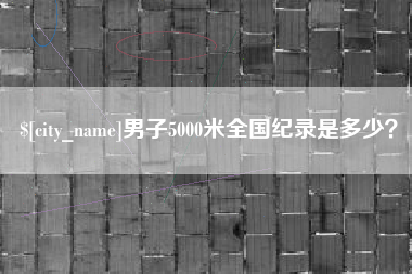 云浮男子5000米全国纪录是多少？