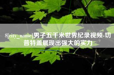 云浮男子五千米世界纪录视频-切普特盖展现出强大的实力
