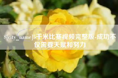 云浮5千米比赛视频完整版-成功不仅需要天赋和努力