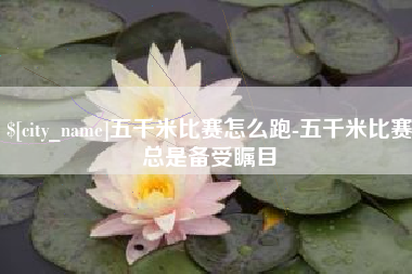 云浮五千米比赛怎么跑-五千米比赛总是备受瞩目