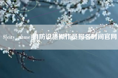 云浮消防设施操作员报名时间官网