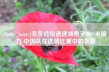 云浮亚冬会短道速滑男子5000米接力-中国队在这场比赛中的表现