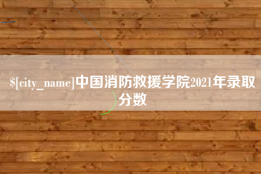 云浮中国消防救援学院2021年录取分数