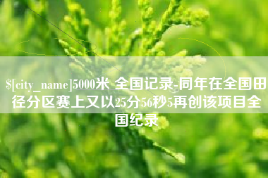 云浮5000米 全国记录-同年在全国田径分区赛上又以25分56秒5再创该项目全国纪录