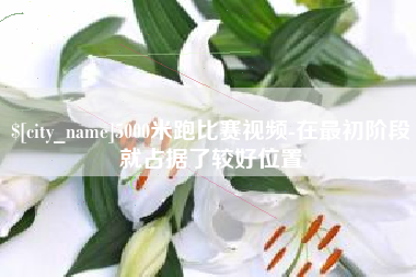 云浮5000米跑比赛视频-在最初阶段就占据了较好位置
