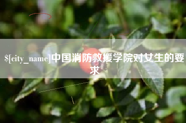 云浮中国消防救援学院对女生的要求