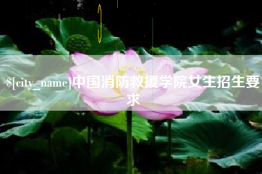 云浮中国消防救援学院女生招生要求