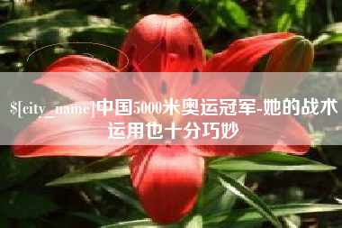 云浮中国5000米奥运冠军-她的战术运用也十分巧妙