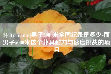 云浮男子5000米全国纪录是多少-而男子5000米这个兼具耐力与速度挑战的项目