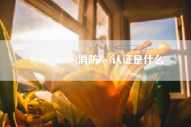 云浮消防cccf认证是什么