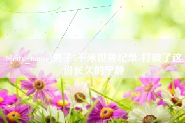 云浮男子5千米世界纪录-打破了这份长久的宁静