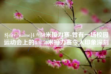 云浮4＊50米接力赛-曾有一场校园运动会上的4＊50米接力赛令人印象深刻