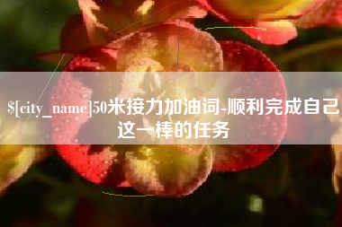 云浮50米接力加油词-顺利完成自己这一棒的任务
