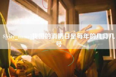 云浮我国的消防日是每年的几月几号