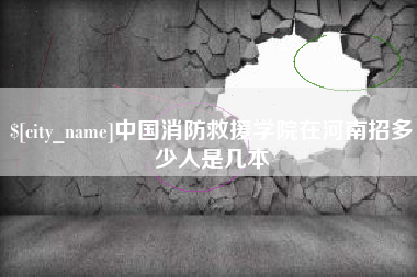 云浮中国消防救援学院在河南招多少人是几本