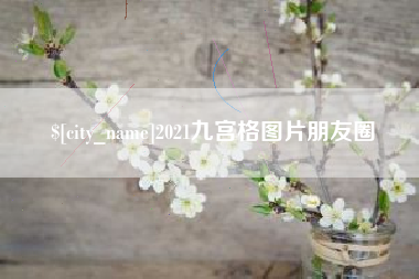 云浮2021九宫格图片朋友圈
