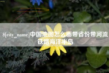 云浮中国地图怎么画带省份带河流铁路海洋半岛