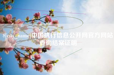 云浮中国执行信息公开网官方网站查询结案证明