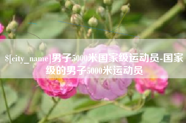 云浮男子5000米国家级运动员-国家级的男子5000米运动员