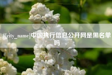 云浮中国执行信息公开网是黑名单吗