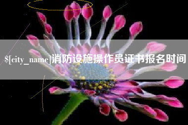 云浮消防设施操作员证书报名时间