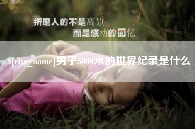 云浮男子5000米的世界纪录是什么