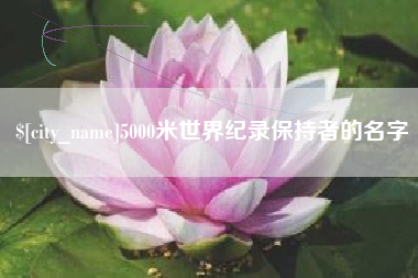 云浮5000米世界纪录保持者的名字