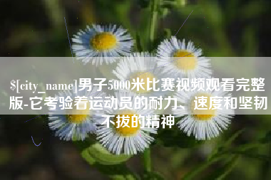 云浮男子5000米比赛视频观看完整版-它考验着运动员的耐力、速度和坚韧不拔的精神