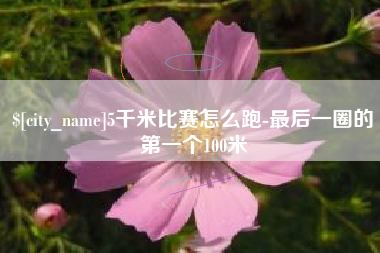 云浮5千米比赛怎么跑-最后一圈的第一个100米