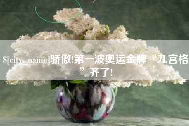云浮骄傲!第一波奥运金牌“九宫格”齐了!